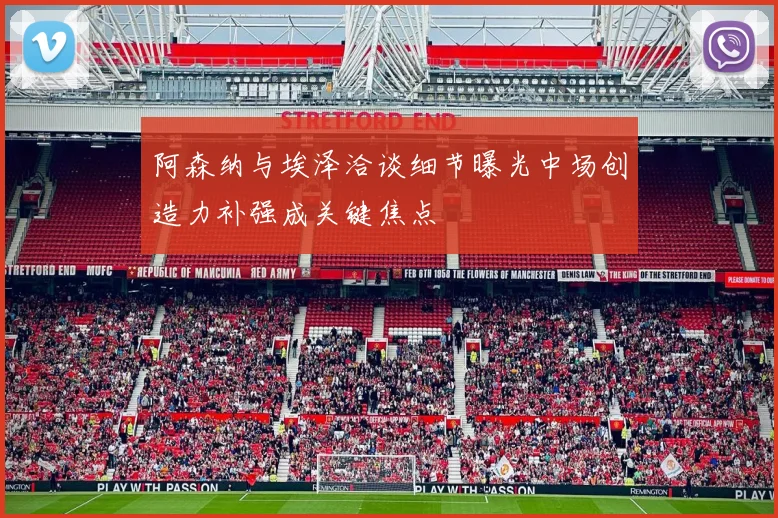 阿森纳与埃泽洽谈细节曝光中场创造力补强成关键焦点