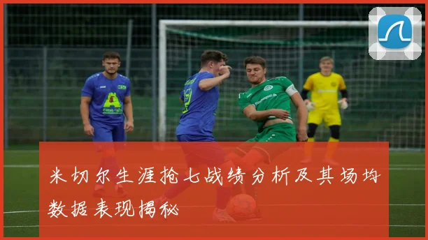 米切尔生涯抢七战绩分析及其场均数据表现揭秘