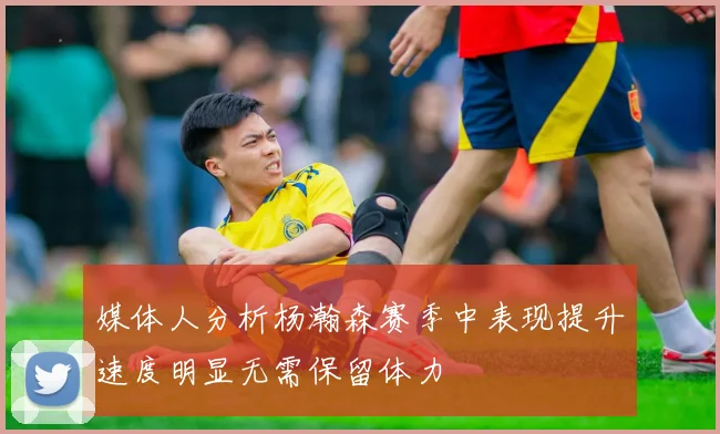 媒体人分析杨瀚森赛季中表现提升速度明显无需保留体力