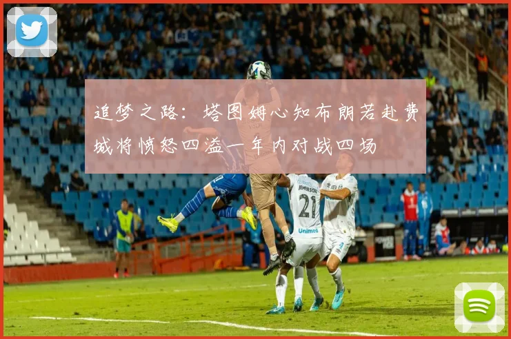 追梦之路：塔图姆心知布朗若赴费城将愤怒四溢一年内对战四场