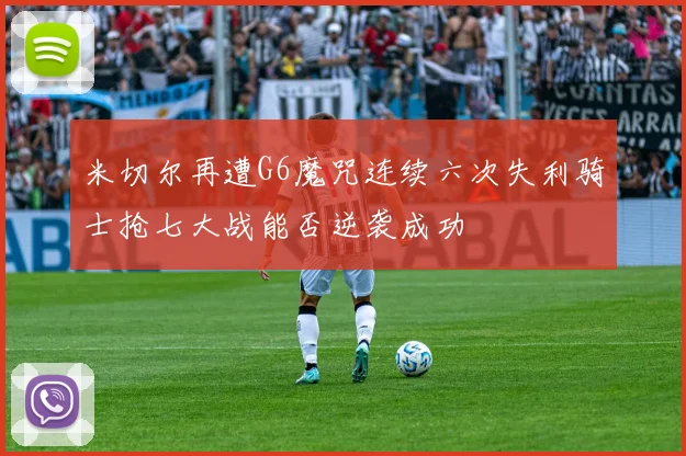 米切尔再遭G6魔咒连续六次失利骑士抢七大战能否逆袭成功